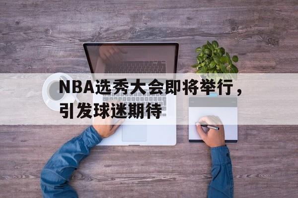 NBA选秀大会即将举行，引发球迷期待