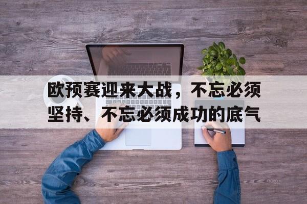 包含欧预赛迎来大战，不忘必须坚持、不忘必须成功的底气的词条