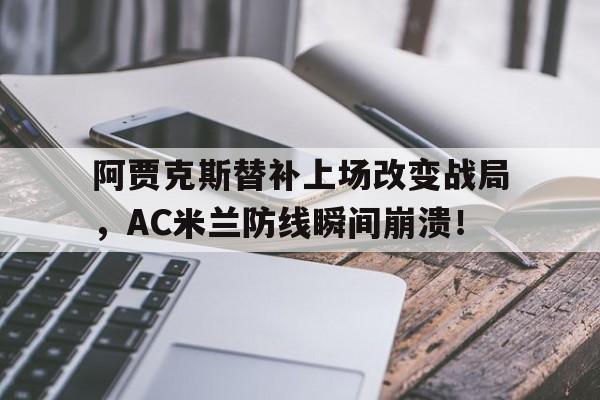 阿贾克斯替补上场改变战局，AC米兰防线瞬间崩溃！