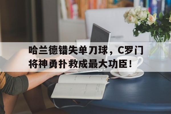 哈兰德错失单刀球，C罗门将神勇扑救成最大功臣！